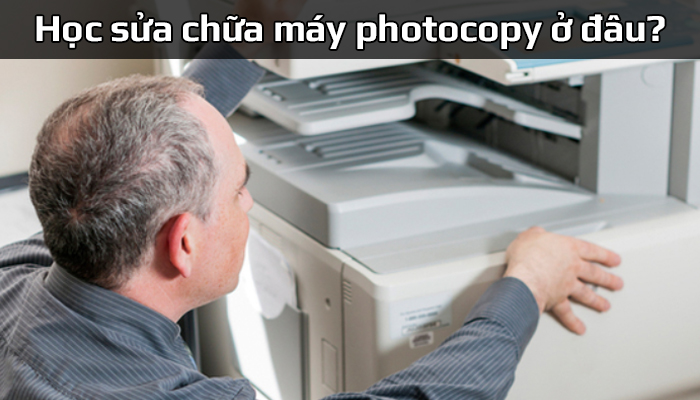 Học sửa máy photocopy, sữa chữa máy in ở đâu tại TP.HCM