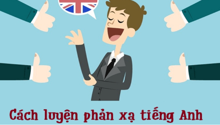 Bí quyết luyện phản xạ tiếng Anh nhanh chóng, hiệu quả