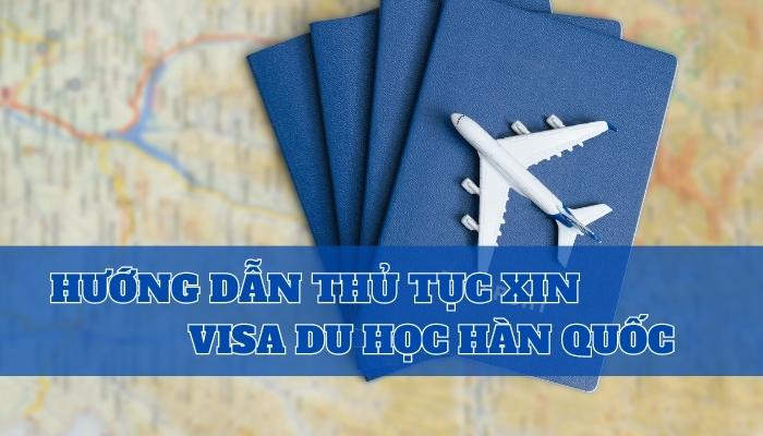 Hướng Dẫn Chi Tiết Thủ Tục Xin Visa Du Học Hàn Quốc 2023